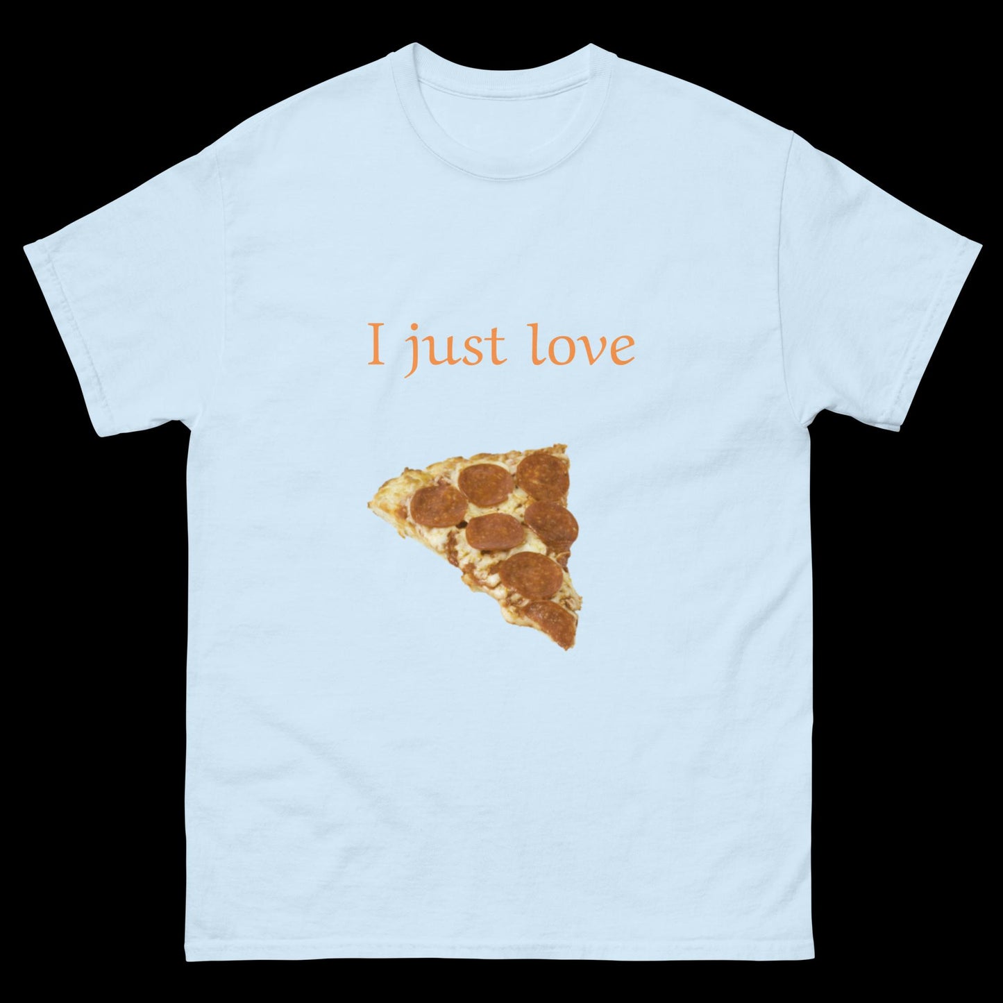 I just love pizza Unisex classic tee